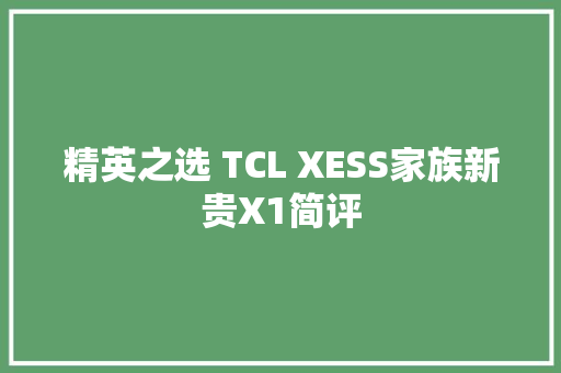 精英之选 TCL XESS家族新贵X1简评