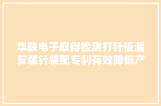 华联电子取得检测打针板漏安装针装配专利有效降低产品报废率和成本
