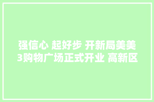 强信心 起好步 开新局美美3购物广场正式开业 高新区（新市区）再添一家高端商业综合体 强信心 起好步 开新局美美3购物广场正式开业 高新区（新市区）再添一家高端商业综合体 人工智能