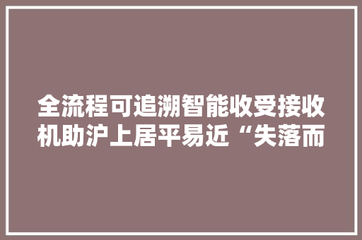 全流程可追溯智能收受接收机助沪上居平易近“失落而复得”