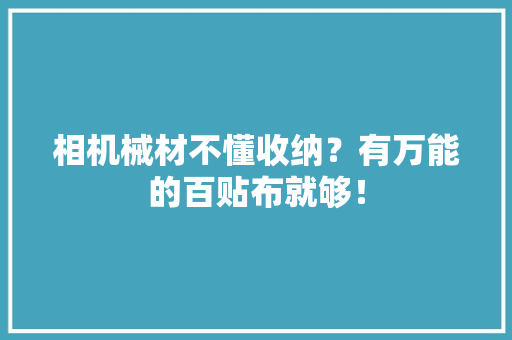 相机械材不懂收纳？有万能的百贴布就够！ 相机械材不懂收纳？有万能的百贴布就够！ 互联通信