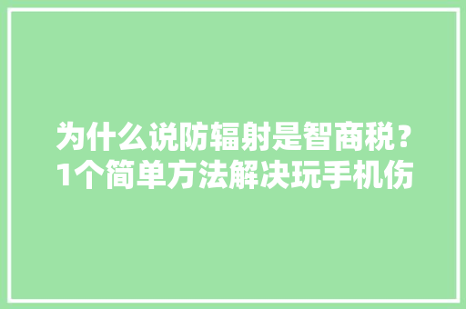 为什么说防辐射是智商税？1个简单方法解决玩手机伤害皮肤问题