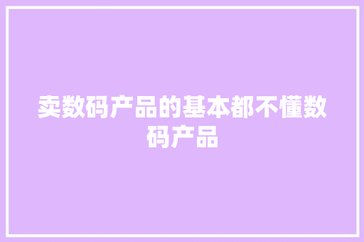 卖数码产品的基本都不懂数码产品