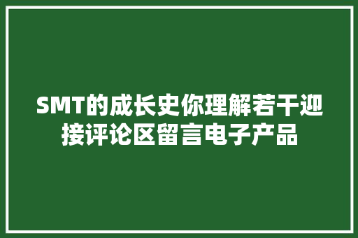 SMT的成长史你理解若干迎接评论区留言电子产品 SMT的成长史你理解若干迎接评论区留言电子产品 互联通信