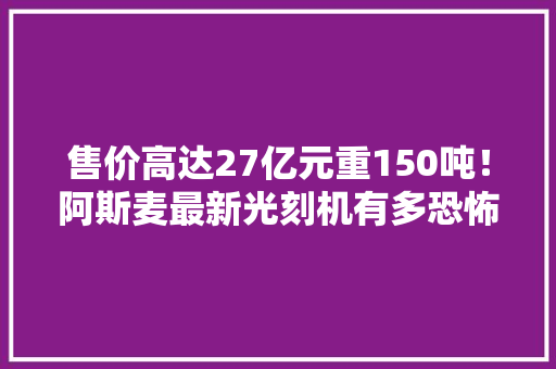 售价高达27亿元重150吨！阿斯麦最新光刻机有多恐怖？