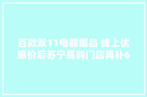 百款双11电器爆品 线上优惠价后苏宁易购门店再补6%