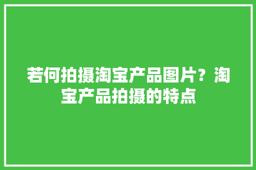 若何拍摄淘宝产品图片？淘宝产品拍摄的特点 若何拍摄淘宝产品图片？淘宝产品拍摄的特点 人工智能