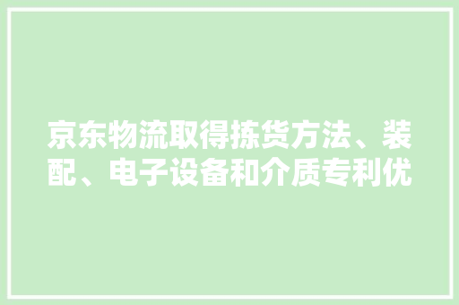 京东物流取得拣货方法、装配、电子设备和介质专利优化拣货路线提高效率 京东物流取得拣货方法、装配、电子设备和介质专利优化拣货路线提高效率 智能家居