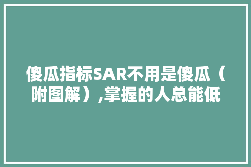傻瓜指标SAR不用是傻瓜（附图解）,掌握的人总能低买高卖看一次赚终生