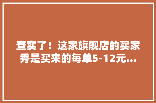 查实了！这家旗舰店的买家秀是买来的每单5-12元…… 查实了！这家旗舰店的买家秀是买来的每单5-12元…… 智能家居