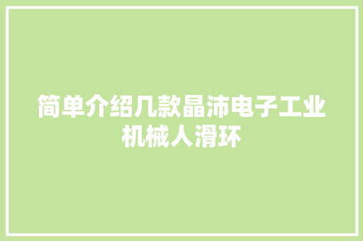 简单介绍几款晶沛电子工业机械人滑环 简单介绍几款晶沛电子工业机械人滑环 智能科技