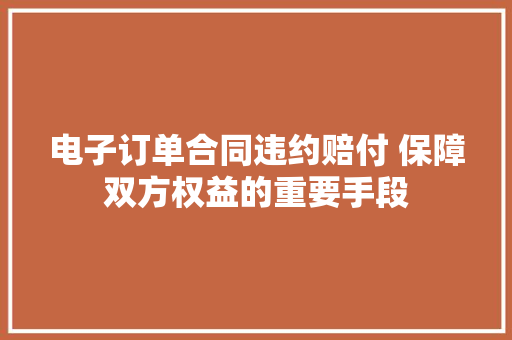 电子订单合同违约赔付 保障双方权益的重要手段