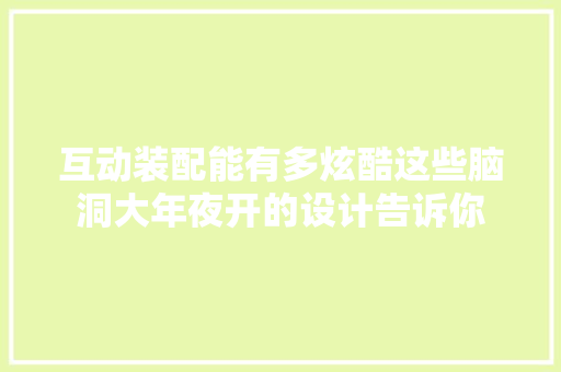 互动装配能有多炫酷这些脑洞大年夜开的设计告诉你