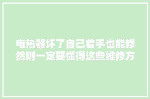 电热器坏了自己着手也能修然则一定要懂得这些维修方法