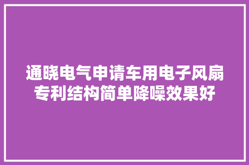 通晓电气申请车用电子风扇专利结构简单降噪效果好 通晓电气申请车用电子风扇专利结构简单降噪效果好 智能家居