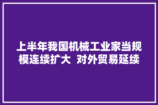 上半年我国机械工业家当规模连续扩大  对外贸易延续较好态势 上半年我国机械工业家当规模连续扩大  对外贸易延续较好态势 智能科技
