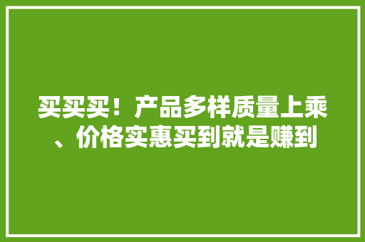 买买买！产品多样质量上乘、价格实惠买到就是赚到 买买买！产品多样质量上乘、价格实惠买到就是赚到 互联通信