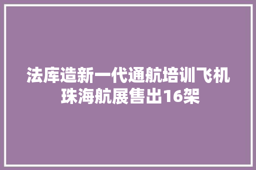 法库造新一代通航培训飞机 珠海航展售出16架