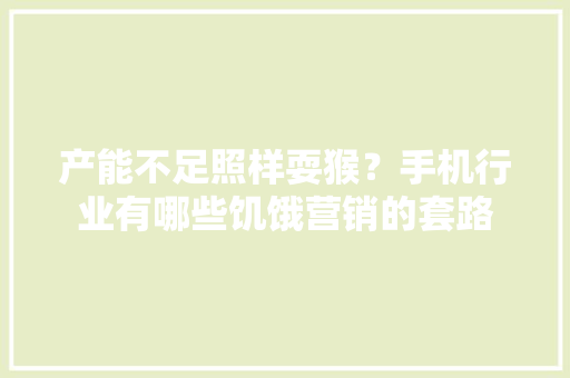 产能不足照样耍猴？手机行业有哪些饥饿营销的套路