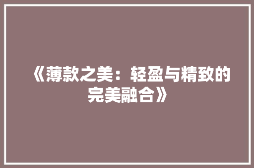 《薄款之美：轻盈与精致的完美融合》