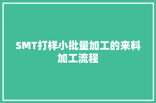 SMT打样小批量加工的来料加工流程 SMT打样小批量加工的来料加工流程 智能科技