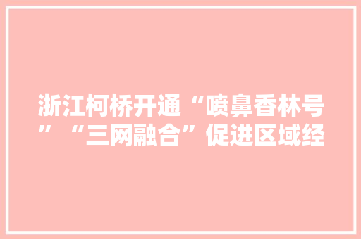 浙江柯桥开通“喷鼻香林号”“三网融合”促进区域经济成长