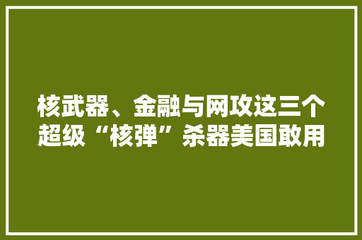核武器、金融与网攻这三个超级“核弹”杀器美国敢用哪一颗？ 核武器、金融与网攻这三个超级“核弹”杀器美国敢用哪一颗？ 人工智能