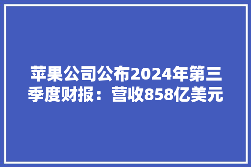 苹果公司公布2024年第三季度财报：营收858亿美元利润214亿美元 苹果公司公布2024年第三季度财报：营收858亿美元利润214亿美元 智能家居