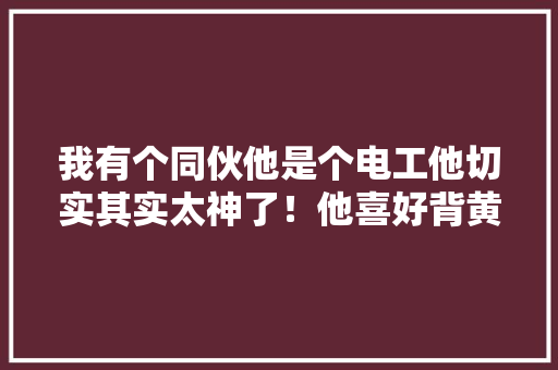 我有个同伙他是个电工他切实其实太神了！他喜好背黄绿色挎包！