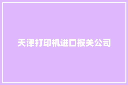 天津打印机进口报关公司