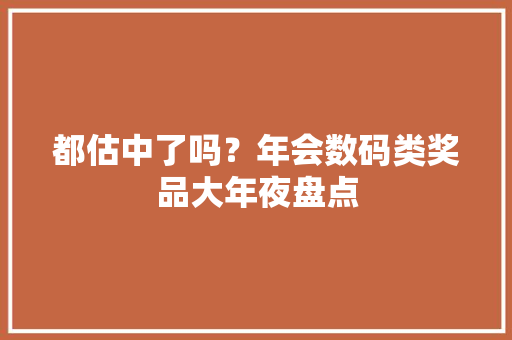 都估中了吗？年会数码类奖品大年夜盘点