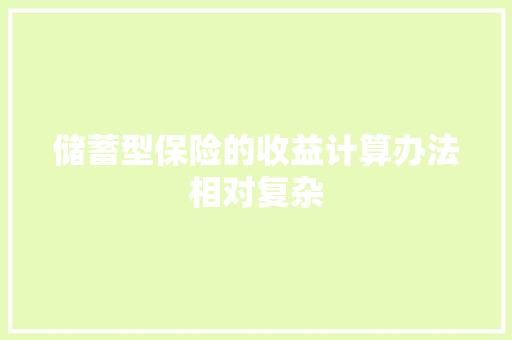 储蓄型保险的收益计算办法相对复杂 储蓄型保险的收益计算办法相对复杂 人工智能