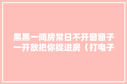 黑黑一间房常日不开窗窗子一开放把你捉进房（打电子产品） 黑黑一间房常日不开窗窗子一开放把你捉进房（打电子产品） 人工智能