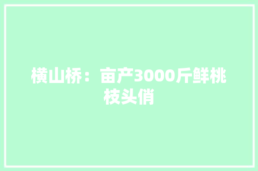 横山桥：亩产3000斤鲜桃枝头俏 横山桥：亩产3000斤鲜桃枝头俏 互联通信