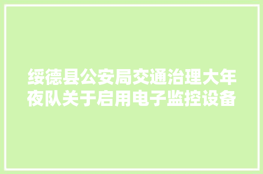 绥德县公安局交通治理大年夜队关于启用电子监控设备的通知布告