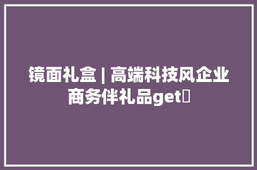 镜面礼盒 | 高端科技风企业商务伴礼品get✅ 镜面礼盒 | 高端科技风企业商务伴礼品get✅ 人工智能