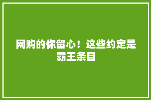网购的你留心！这些约定是霸王条目