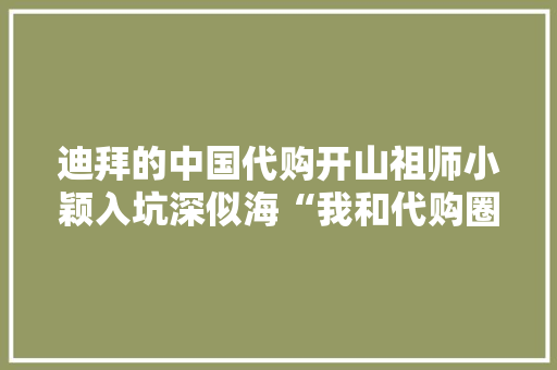 迪拜的中国代购开山祖师小颖入坑深似海“我和代购圈会保持距离”