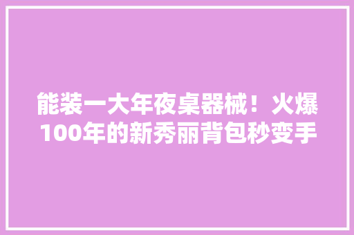 能装一大年夜桌器械！火爆100年的新秀丽背包秒变手提包