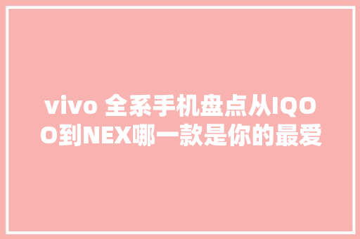 vivo 全系手机盘点从IQOO到NEX哪一款是你的最爱？
