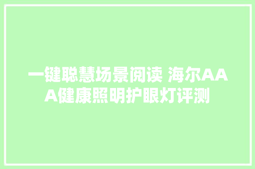 一键聪慧场景阅读 海尔AAA健康照明护眼灯评测 一键聪慧场景阅读 海尔AAA健康照明护眼灯评测 智能科技