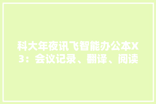 科大年夜讯飞智能办公本X3：会议记录、翻译、阅读一机搞定 科大年夜讯飞智能办公本X3：会议记录、翻译、阅读一机搞定 智能家居