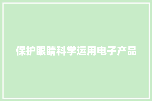 保护眼睛科学运用电子产品 保护眼睛科学运用电子产品 智能科技