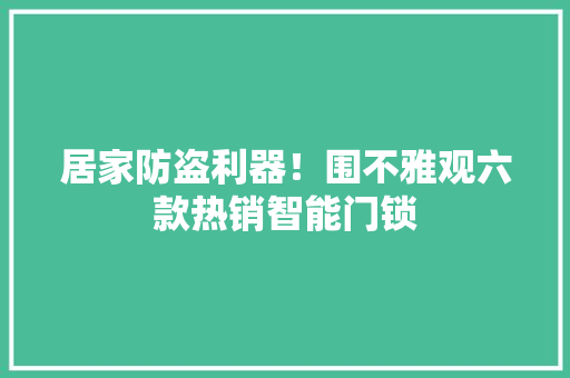居家防盗利器！围不雅观六款热销智能门锁 居家防盗利器！围不雅观六款热销智能门锁 智能科技
