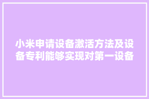 小米申请设备激活方法及设备专利能够实现对第一设备进行激活控制提升通信机能