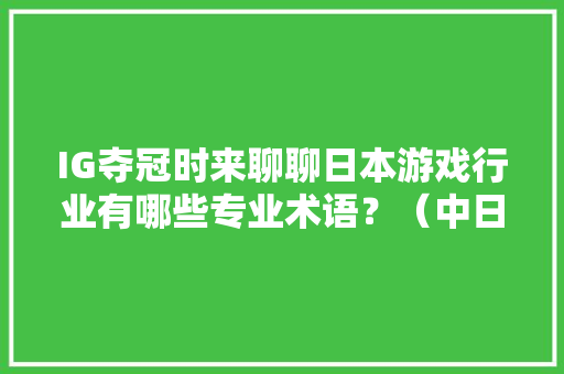 IG夺冠时来聊聊日本游戏行业有哪些专业术语？（中日双语翻译）