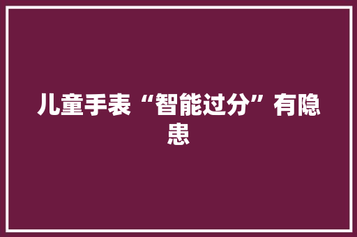 儿童手表“智能过分”有隐患