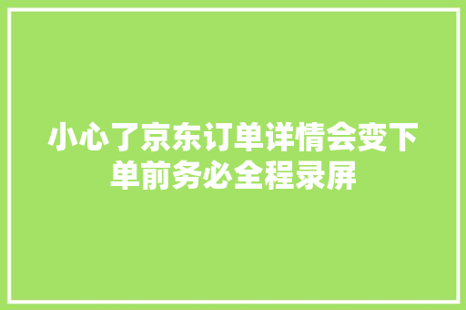 小心了京东订单详情会变下单前务必全程录屏