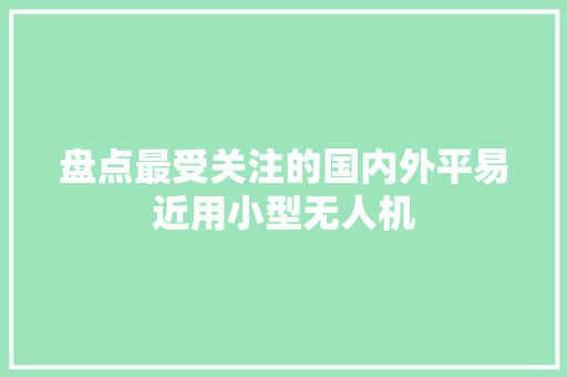 盘点最受关注的国内外平易近用小型无人机