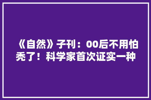 《自然》子刊：00后不用怕秃了！科学家首次证实一种人造檀喷鼻香可以激活毛囊刺激人体毛发生长防止脱发｜科学大年夜创造